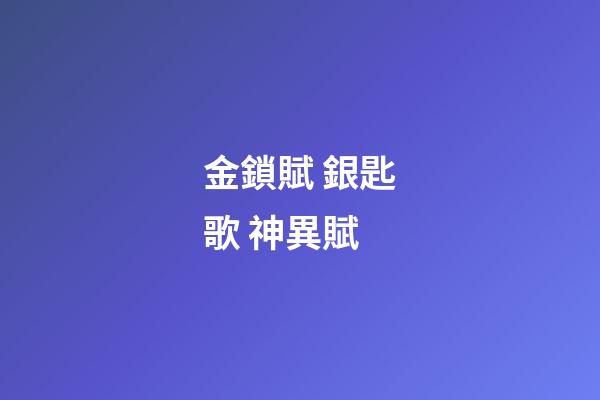 金鎖賦 銀匙歌 神異賦